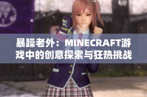 暴躁老外：MINECRAFT游戲中的創(chuàng)意探索與狂熱挑戰(zhàn)