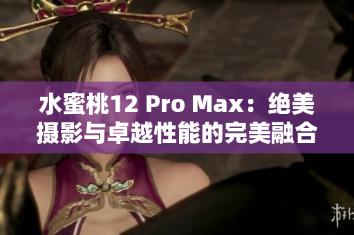 水蜜桃12 Pro Max：絕美攝影與卓越性能的完美融合