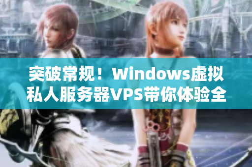 突破常規(guī)！Windows虛擬私人服務(wù)器VPS帶你體驗(yàn)全新視角