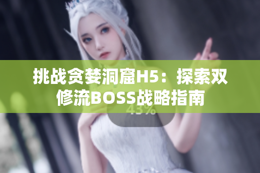 挑戰(zhàn)貪婪洞窟H5：探索雙修流BOSS戰(zhàn)略指南