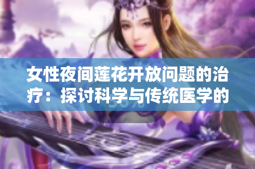 女性夜間蓮花開放問題的治療：探討科學(xué)與傳統(tǒng)醫(yī)學(xué)的方法