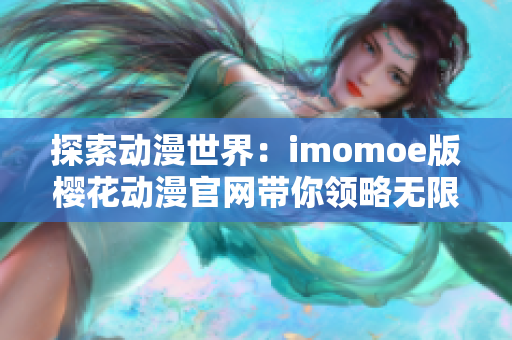 探索動漫世界：imomoe版櫻花動漫官網(wǎng)帶你領略無限精彩