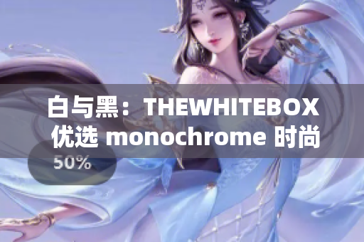 白與黑：THEWHITEBOX 優(yōu)選 monochrome 時尚