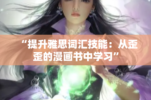 “提升雅思詞匯技能：從歪歪的漫畫書中學習”