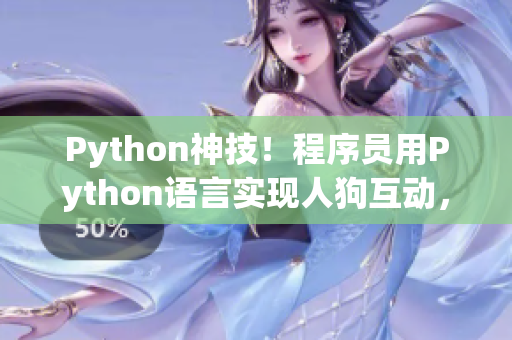 Python神技！程序員用Python語言實(shí)現(xiàn)人狗互動(dòng)，CSDN專家解讀