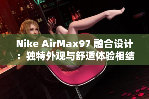 Nike AirMax97 融合設(shè)計(jì)：獨(dú)特外觀與舒適體驗(yàn)相結(jié)合