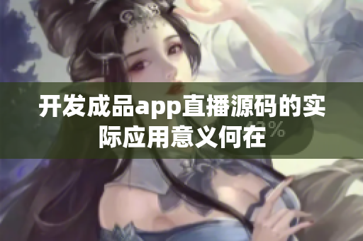 開發(fā)成品app直播源碼的實際應(yīng)用意義何在