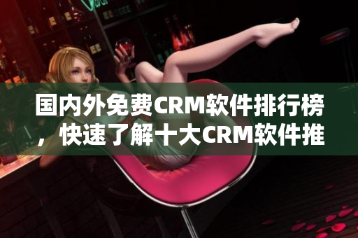 國(guó)內(nèi)外免費(fèi)CRM軟件排行榜，快速了解十大CRM軟件推薦