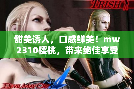 甜美誘人，口感鮮美！mw2310櫻桃，帶來絕佳享受