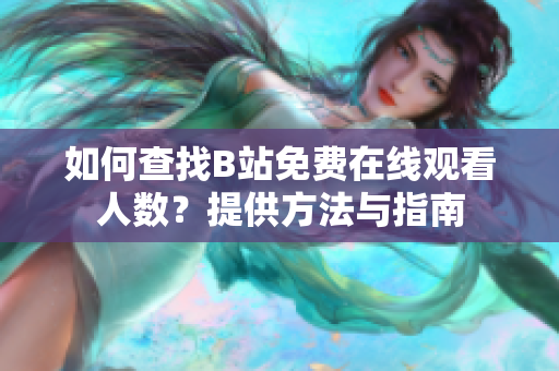 如何查找B站免費在線觀看人數(shù)？提供方法與指南