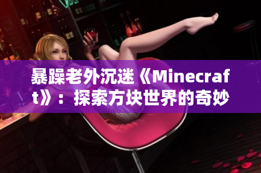 暴躁老外沉迷《Minecraft》：探索方塊世界的奇妙冒險