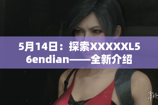 5月14日：探索XXXXXL56endian——全新介紹