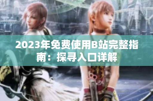 2023年免費(fèi)使用B站完整指南：探尋入口詳解