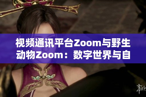 視頻通訊平臺(tái)Zoom與野生動(dòng)物Zoom：數(shù)字世界與自然生態(tài)的碰撞