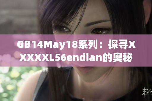 GB14May18系列：探尋XXXXXL56endian的奧秘