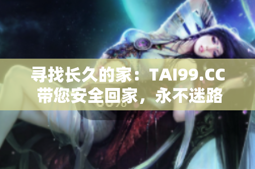 尋找長久的家：TAI99.CC 帶您安全回家，永不迷路