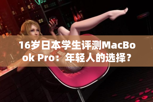 16歲日本學(xué)生評(píng)測MacBook Pro：年輕人的選擇？