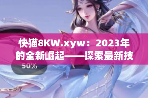 快貓8KW.xyw：2023年的全新崛起——探索最新技術(shù)革命