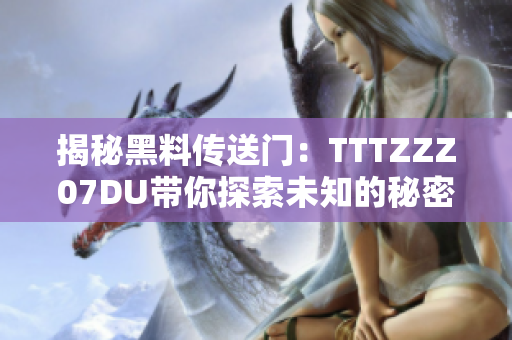 揭秘黑料傳送門：TTTZZZ07DU帶你探索未知的秘密世界