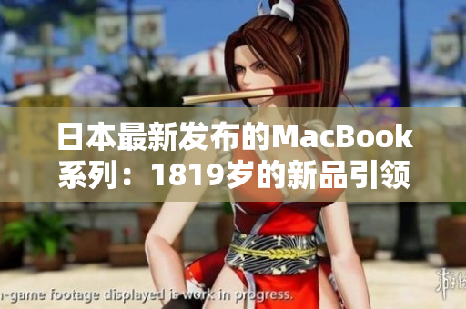 日本最新發(fā)布的MacBook系列：1819歲的新品引領科技潮流