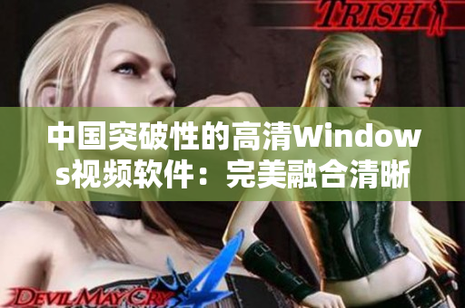 中國(guó)突破性的高清Windows視頻軟件：完美融合清晰度與性能