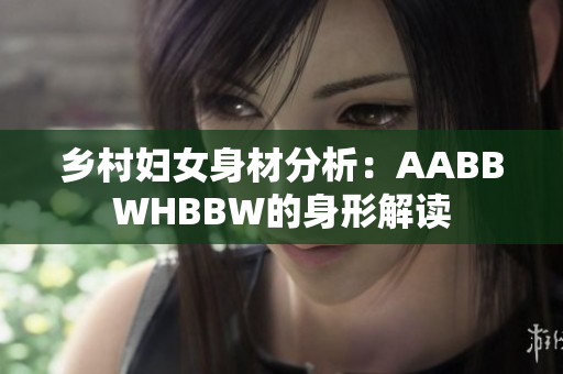 鄉(xiāng)村婦女身材分析：AABBWHBBW的身形解讀