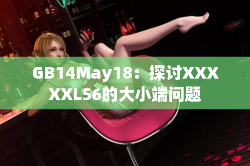 GB14May18：探討XXXXXL56的大小端問題