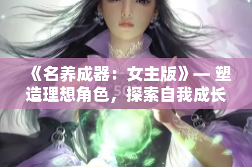 《名養(yǎng)成器：女主版》— 塑造理想角色，探索自我成長