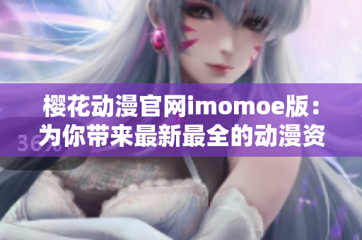 櫻花動漫官網(wǎng)imomoe版：為你帶來最新最全的動漫資源