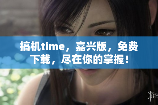 搞機time，嘉興版，免費下載，盡在你的掌握！