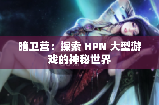 暗衛(wèi)營：探索 HPN 大型游戲的神秘世界