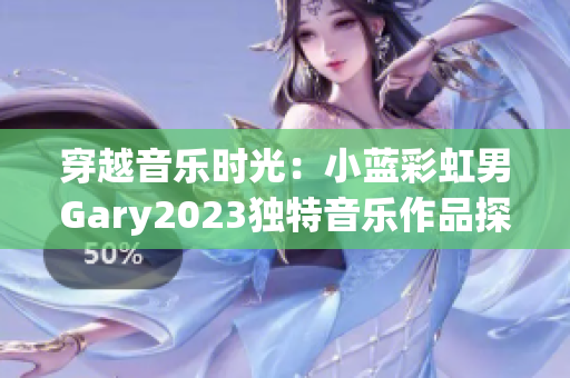 穿越音樂時光：小藍彩虹男Gary2023獨特音樂作品探索