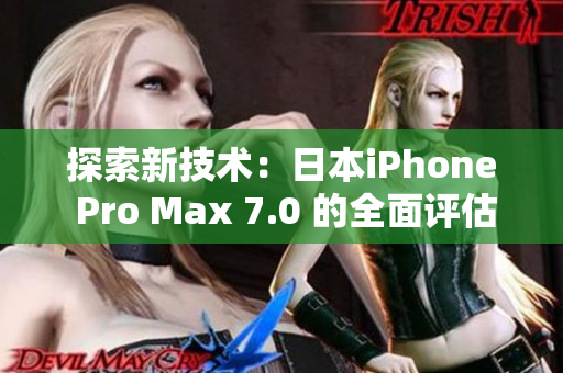 探索新技術(shù)：日本iPhone Pro Max 7.0 的全面評(píng)估與深度分析