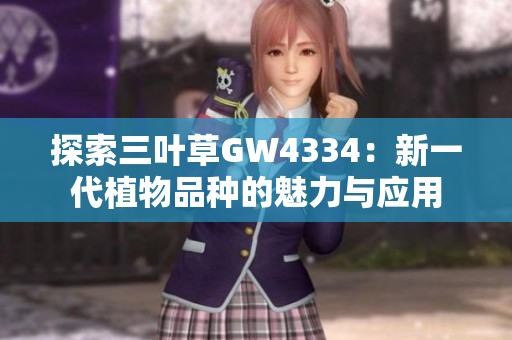 探索三葉草GW4334：新一代植物品種的魅力與應(yīng)用