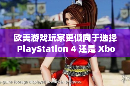 歐美游戲玩家更傾向于選擇 PlayStation 4 還是 Xbox