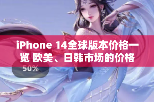 iPhone 14全球版本價(jià)格一覽 歐美、日韓市場(chǎng)的價(jià)格分析