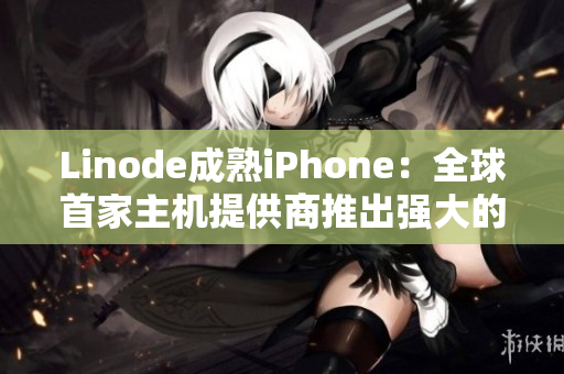 Linode成熟iPhone：全球首家主機(jī)提供商推出強(qiáng)大的移動(dòng)端應(yīng)用