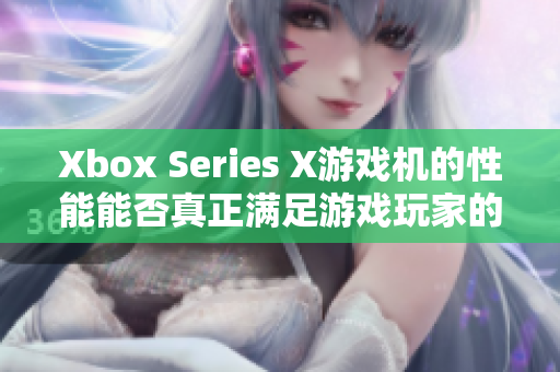 Xbox Series X游戲機(jī)的性能能否真正滿足游戲玩家的需求？