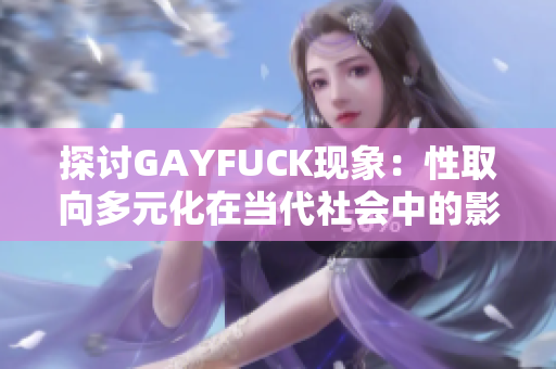 探討GAYFUCK現(xiàn)象：性取向多元化在當(dāng)代社會(huì)中的影響與認(rèn)知