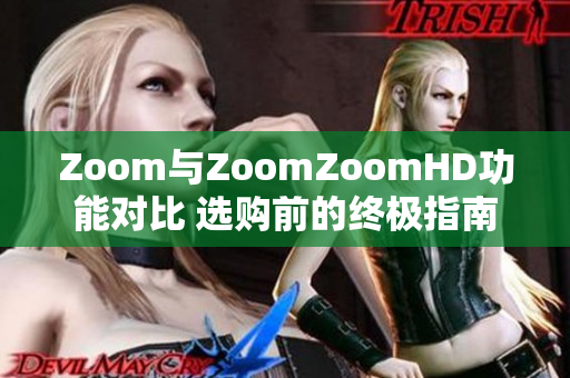 Zoom與ZoomZoomHD功能對(duì)比 選購前的終極指南