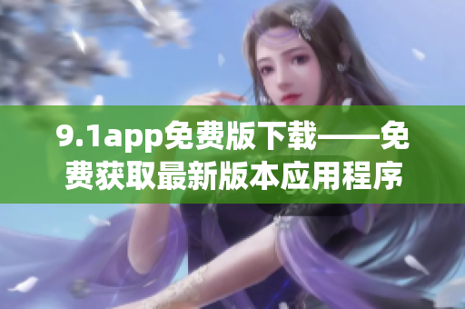 9.1app免費版下載——免費獲取最新版本應用程序