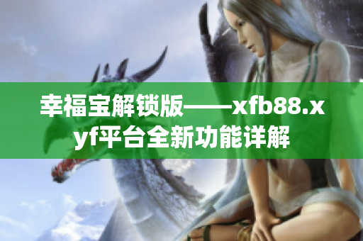 幸福寶解鎖版——xfb88.xyf平臺全新功能詳解