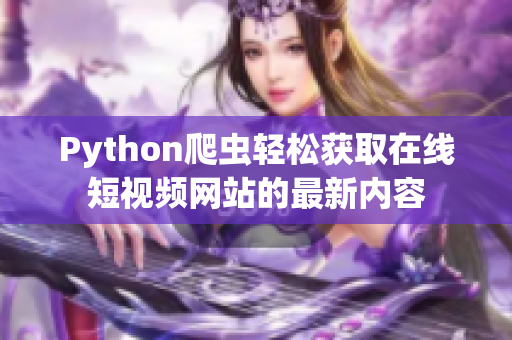 Python爬蟲輕松獲取在線短視頻網(wǎng)站的最新內(nèi)容