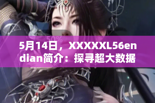 5月14日，XXXXXL56endian簡介：探尋超大數(shù)據(jù)時代的潛力