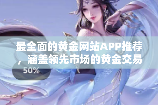 最全面的黃金網(wǎng)站APP推薦，涵蓋領(lǐng)先市場的黃金交易軟件