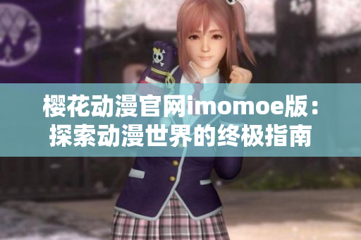 櫻花動漫官網(wǎng)imomoe版：探索動漫世界的終極指南