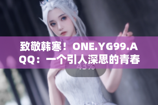 致敬韓寒！ONE.YG99.AQQ：一個引人深思的青春故事