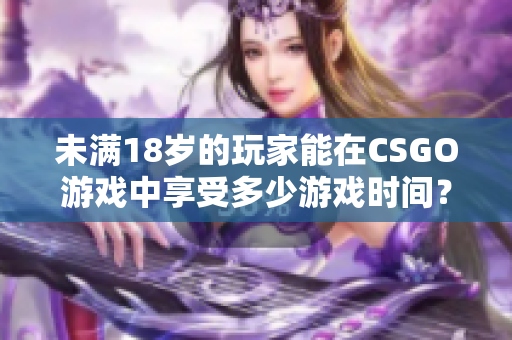 未滿18歲的玩家能在CSGO游戲中享受多少游戲時間？