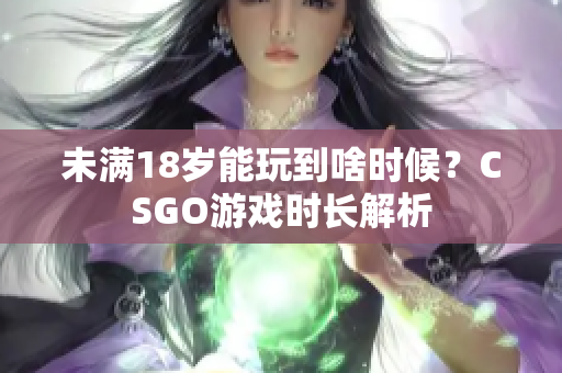 未滿18歲能玩到啥時(shí)候？CSGO游戲時(shí)長解析