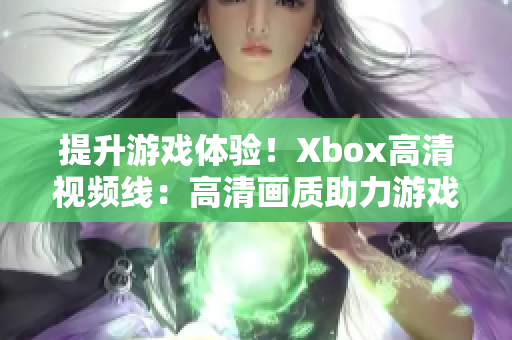 提升游戲體驗！Xbox高清視頻線：高清畫質(zhì)助力游戲娛樂